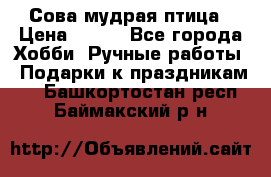 Сова-мудрая птица › Цена ­ 550 - Все города Хобби. Ручные работы » Подарки к праздникам   . Башкортостан респ.,Баймакский р-н